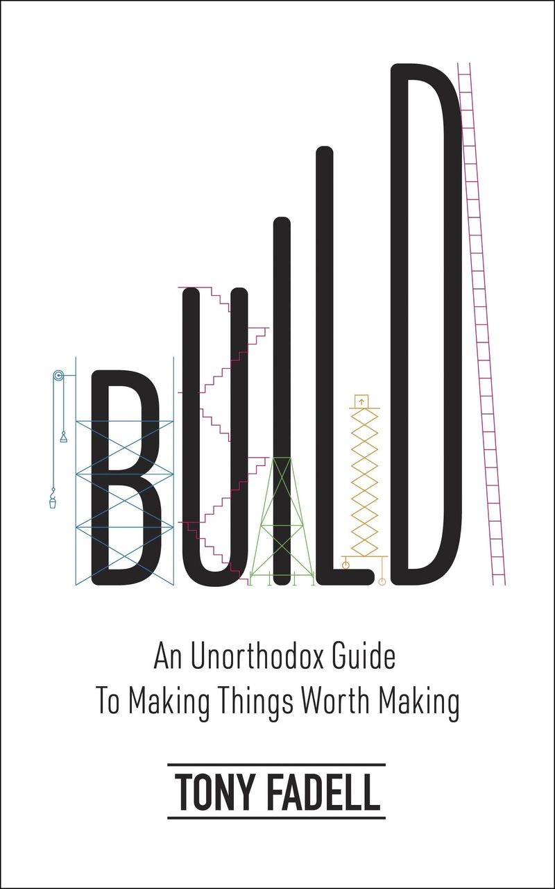 Cover of Build: An Unorthodox Guide to Making Things Worth Making